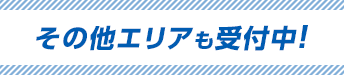 その他エリアも受付中!