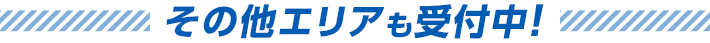 その他エリアも受付中!