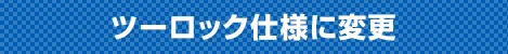 ツーロック仕様に変更